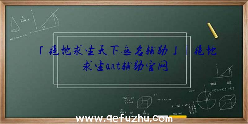 「绝地求生天下无名辅助」|绝地求生ant辅助官网